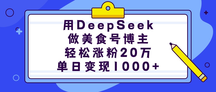 用DeepSeek做美食号博主，轻松涨粉20万，单日变现1000+-臻优网