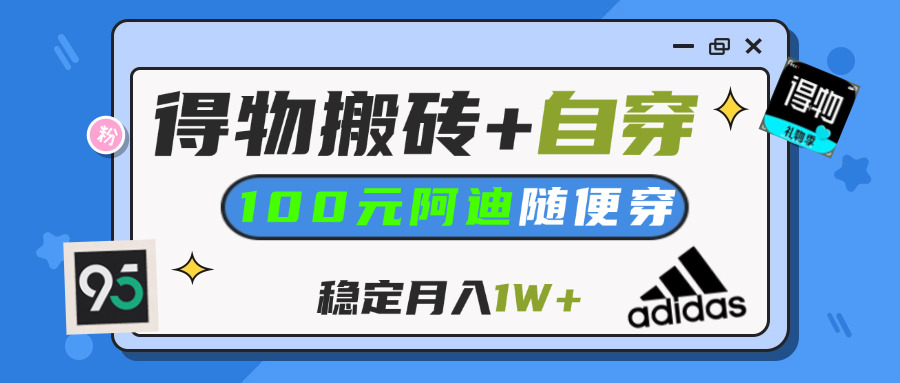 【得物】鞋服搬砖,自穿阿迪100+,一单50-500+,小白轻松上手,月入1W+-臻优网