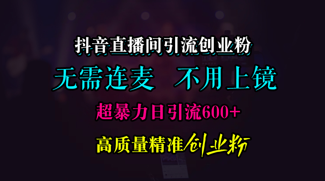 抖音直播间引流创业粉，无需连麦、无需上镜，超暴力日引流600+高质量精准创业粉-臻优网