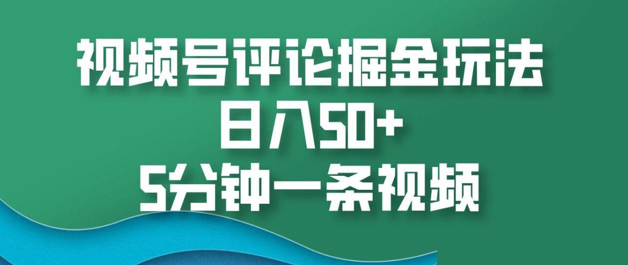 视频号评论掘金玩法，日入50+，5分钟一条视频！-臻优网