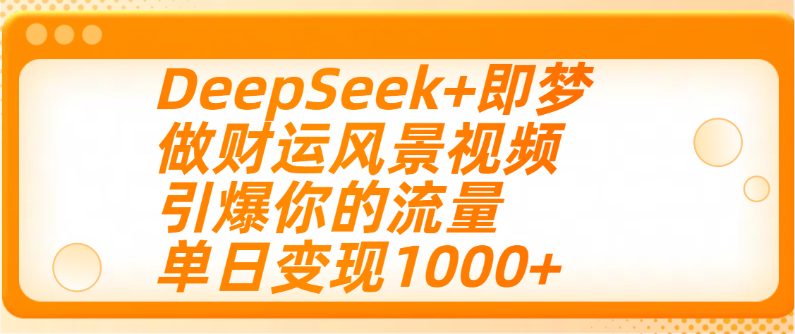 用DeepSeek+即梦制作财运风景视频，引爆你的流量，单日变现1000+-臻优网