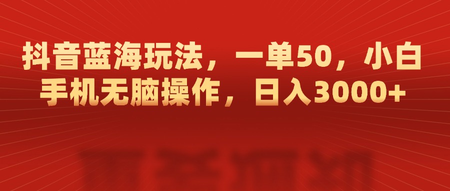 抖音蓝海玩法，一单50，小白手机无脑操作，日入3000+-臻优网