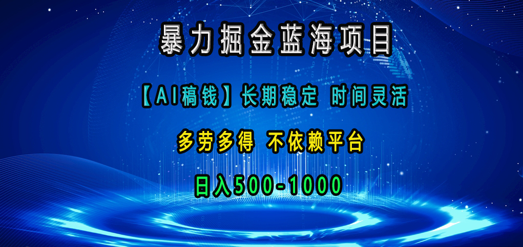 暴力掘金蓝海项目，【AI稿钱】长期稳定，时间灵活，多劳多得，不依赖平台，日入500-1000-臻优网