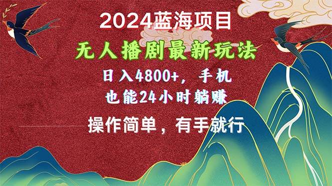 2024蓝海项目，无人播剧最新玩法，日入4800+，手机也能操作简单有手就行-臻优网