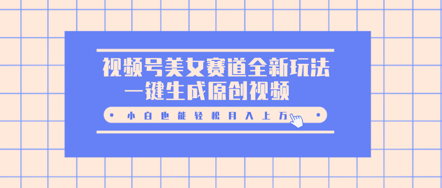 视频号美女赛道全新玩法，一键生成原创视频，小白也能轻松月入上万-臻优网