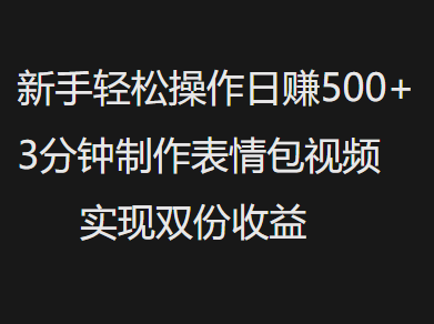 新手小白轻松操作日赚500+，3分钟制作表情包视频，实现双份收益-臻优网