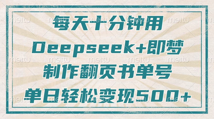 每天十分钟，用Deepseek+即梦，制作翻页书单号，疯狂涨粉，单日轻松变现500+-臻优网