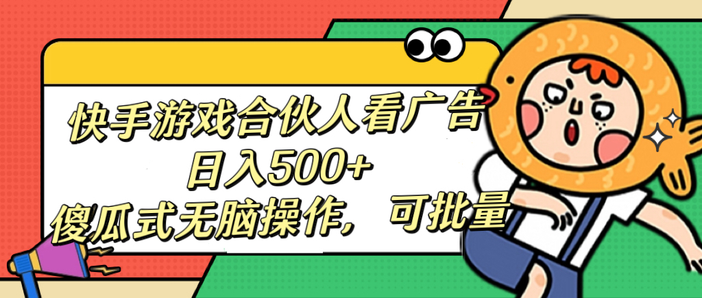 快手游戏合伙人看广告，日入500+ 傻瓜式无脑操作，可批量-臻优网
