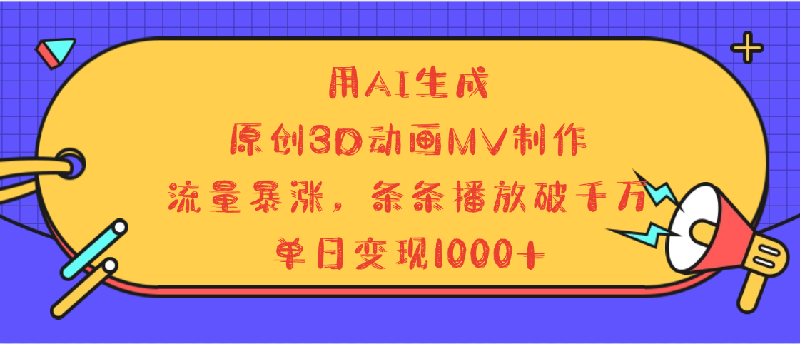 用AI生成，3D动画MV制作，流量暴涨，条条播放量破千万，单日变现1000+-臻优网