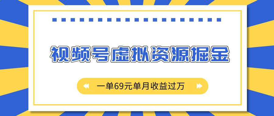 外面收费2980的项目，视频号虚拟资源掘金，一单69元单月收益过万-臻优网