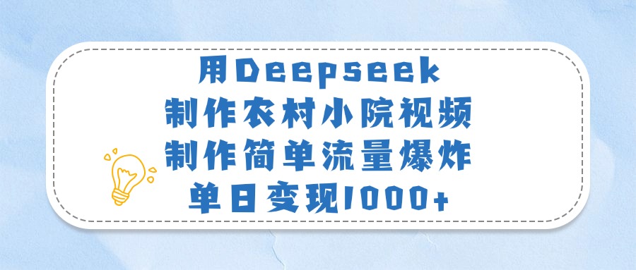 用Deepseek制作农村小院视频，制作简单流量爆炸，单日变现1000+-臻优网