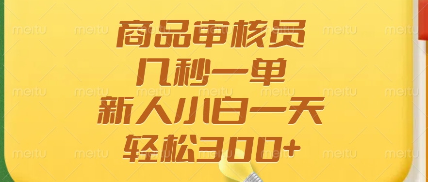 商品审核员，几秒一单，多劳多得，新人小白一天轻松300+-臻优网
