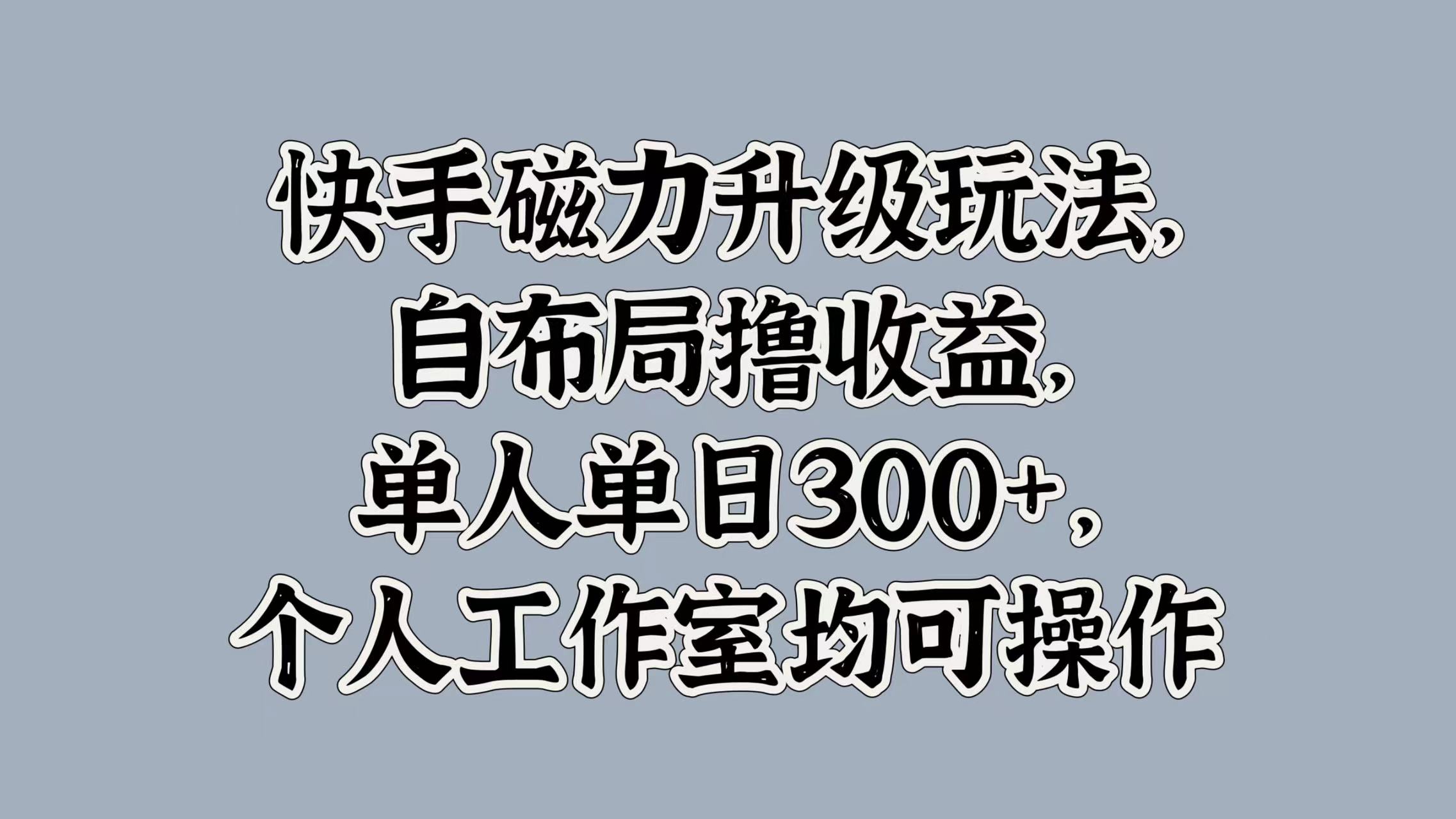 快手磁力升级玩法，自布局撸收益，单人单日300+，个人工作室均可操作-臻优网