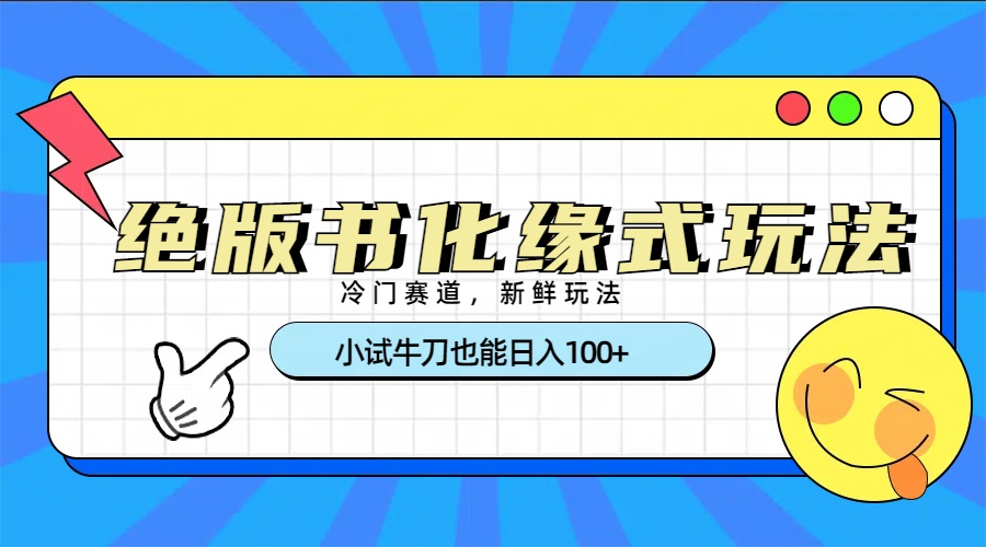 冷门赛道绝版书化缘式玩法，小试牛刀也能日入100+-臻优网
