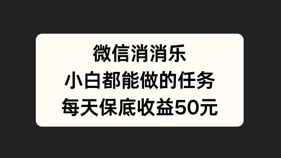 微信消一消，小白都能做的任务，每天收益保底50元-臻优网