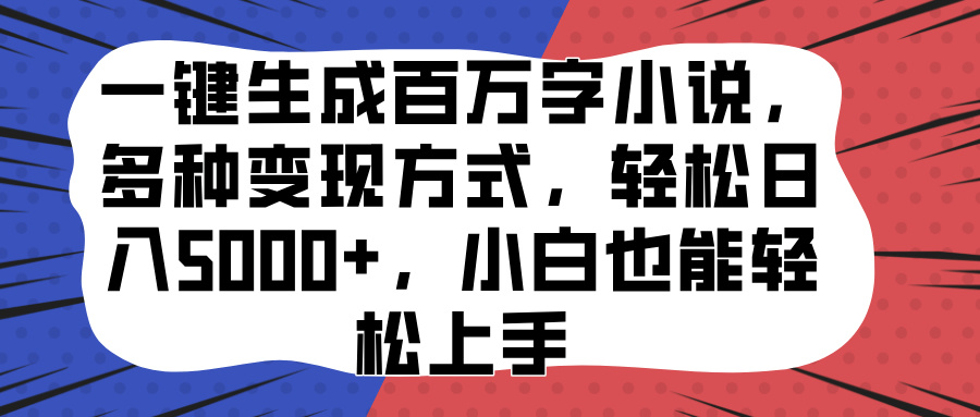 一键生成百万字小说，多种变现方式，轻松日入5000+，小白也能轻松上手-臻优网