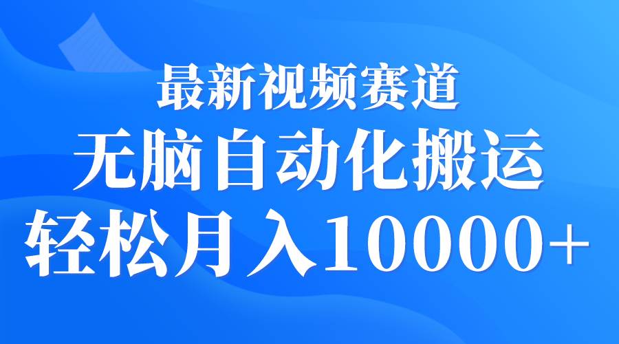 最新视频赛道 无脑自动化搬运 轻松月入10000+-臻优网