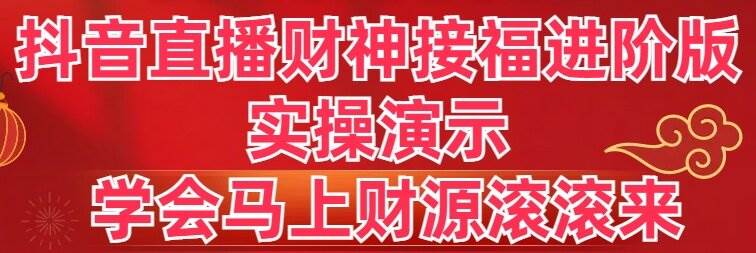 抖音直播财神接福进阶版 实操演示 学会马上财源滚滚来-臻优网