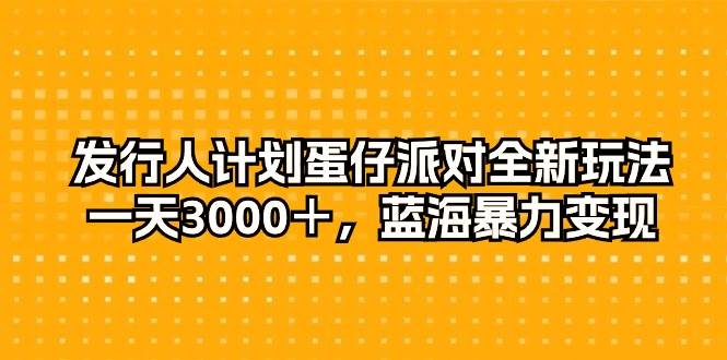 发行人计划蛋仔派对全新玩法，一天3000＋，蓝海暴力变现-臻优网
