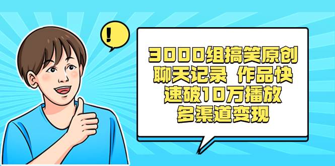 3000组搞笑原创聊天记录 作品快速破10万播放 多渠道变现-臻优网