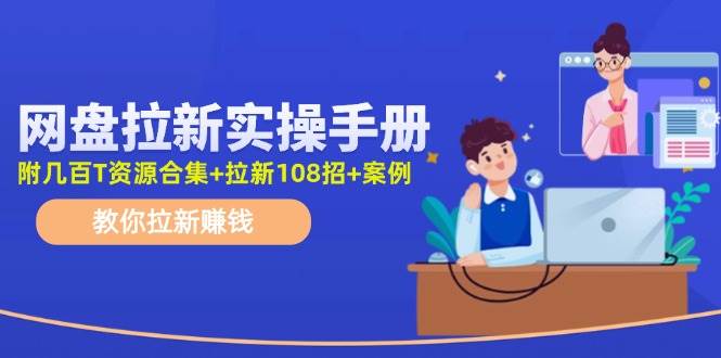 网盘拉新实操手册：教你拉新赚钱（附几百T资源合集+拉新108招+案例）-臻优网