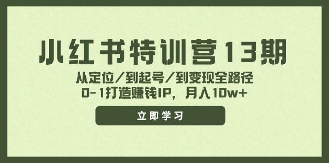 小红书特训营13期，从定位/到起号/到变现全路径，0-1打造赚钱IP，月入10w+-臻优网