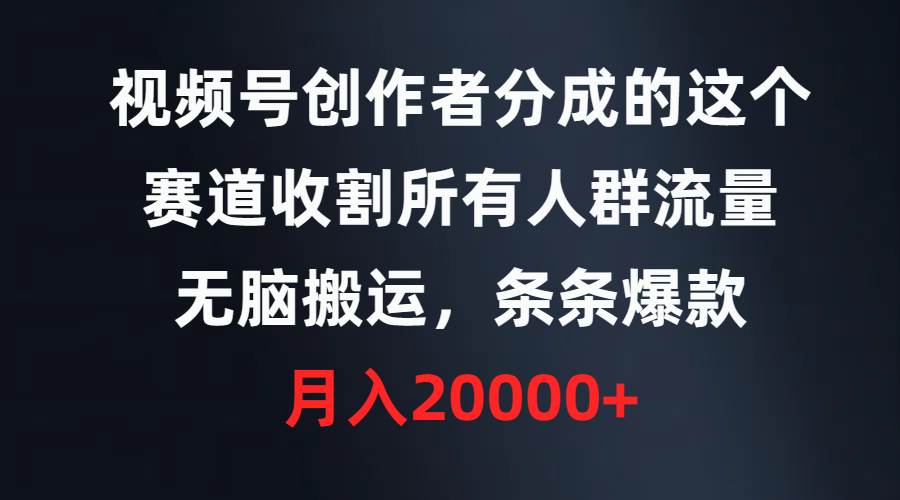 视频号创作者分成的这个赛道，收割所有人群流量，无脑搬运，条条爆款，…-臻优网