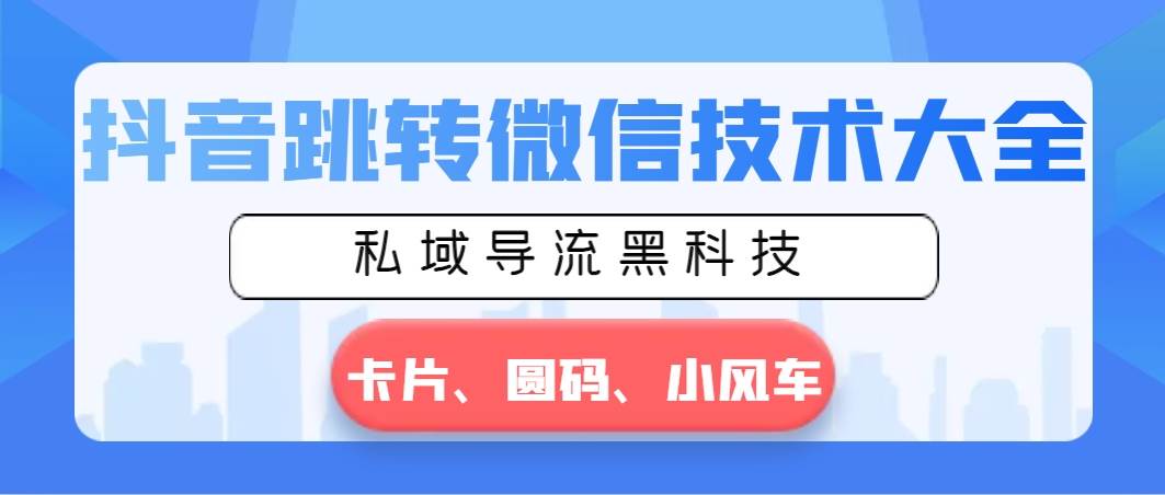 抖音跳转微信技术大全，私域导流黑科技—卡片圆码小风车-臻优网