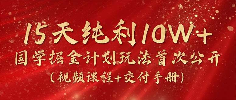 15天纯利10W+，国学掘金计划2024玩法全网首次公开（视频课程+交付手册）-臻优网