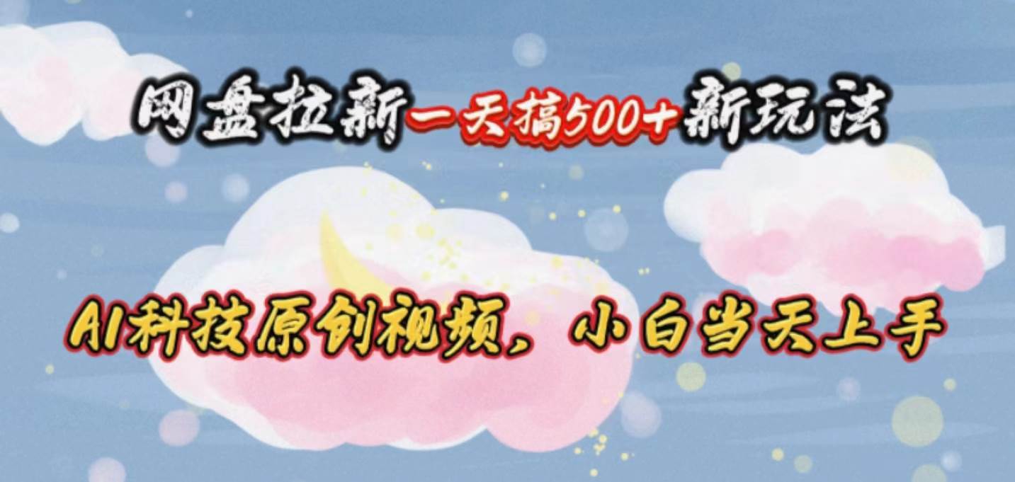 网盘拉新一天搞500新玩法，Ai科技原创视频，小白当天上手-臻优网