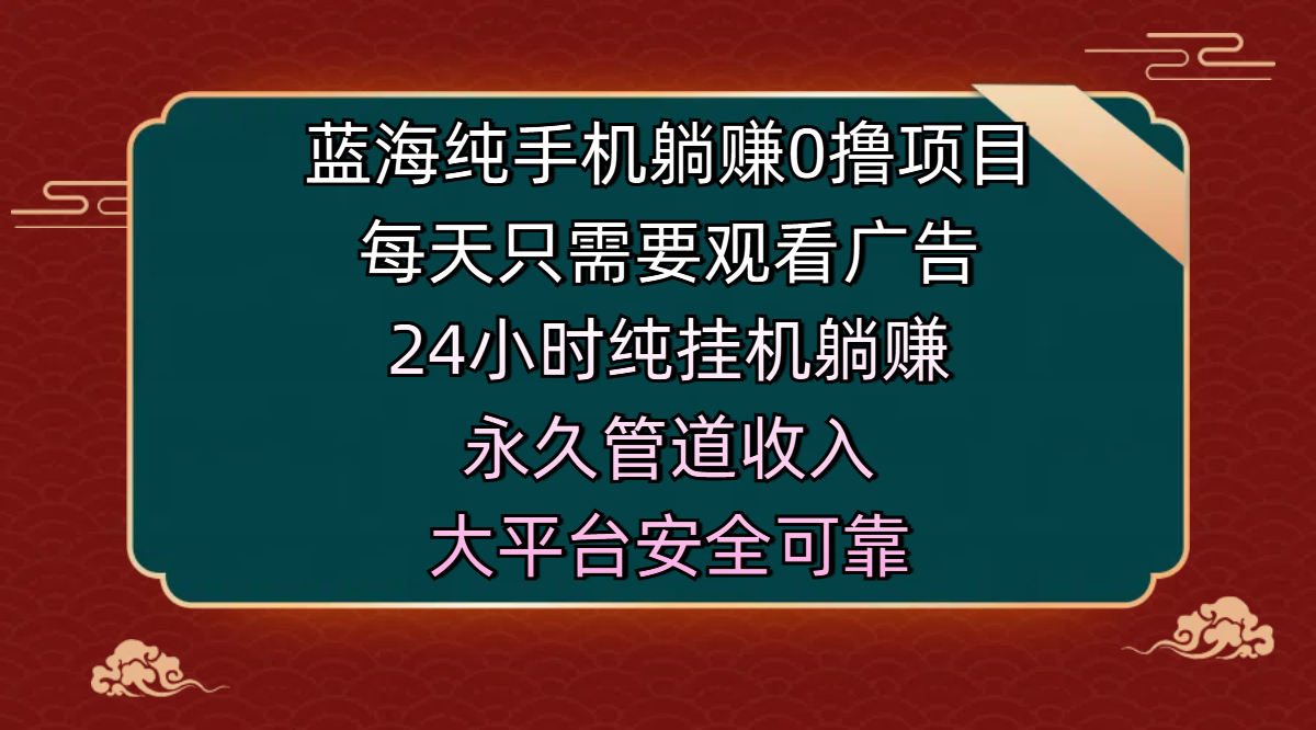 蓝海纯手机躺赚0撸项目，每天只需要观看广告，24小时纯挂机躺赚，永久管道收入，主业副业的绝佳选择，大平台安全可靠-臻优网