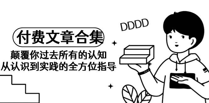 《某公众号付费文章合集》颠覆你过去所有的认知 从认识到实践的全方位指导-臻优网