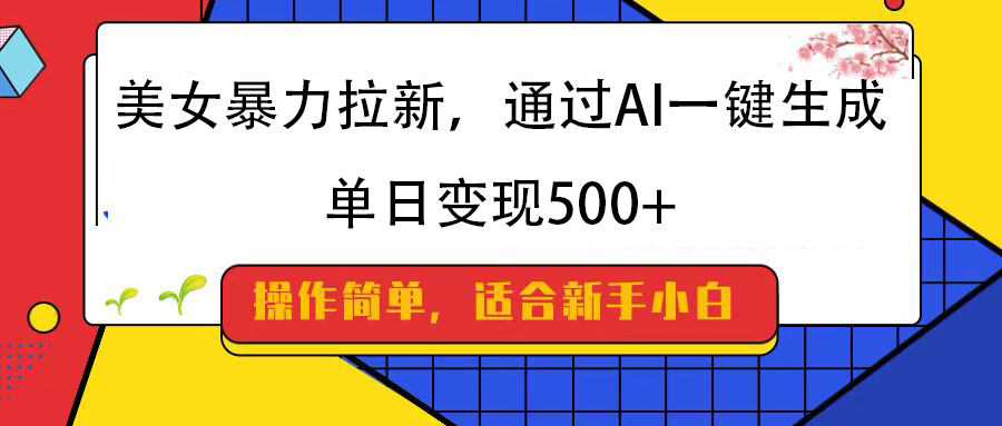 美女暴力拉新，通过AI一键生成，纯小白一学就会，单日变现500+-臻优网