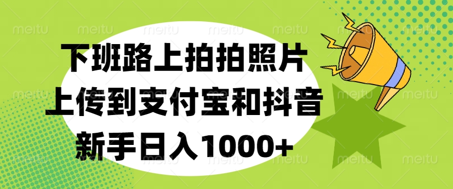 下班路上拍拍照片，上传到支付宝和抖音，新手日入1000+-臻优网