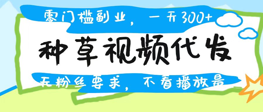 种草视频代发，无门槛日入300+，无粉丝要求，不看播放量-臻优网