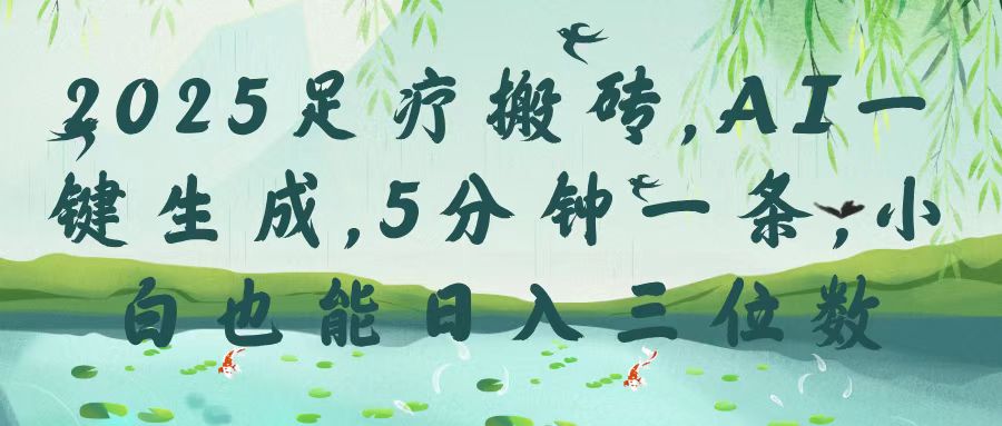 2025足疗搬砖，Ai一键生成，5分钟一条，小白也能日入三位数-臻优网