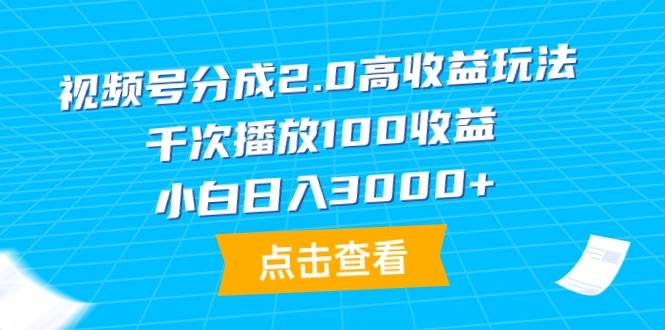 视频号分成2.0高收益玩法，千次播放100收益，小白日入3000+-臻优网