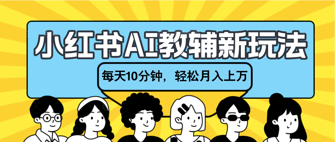 小红书AI教辅资料笔记新玩法，小白可做，每天10分钟，轻松月入上万-臻优网