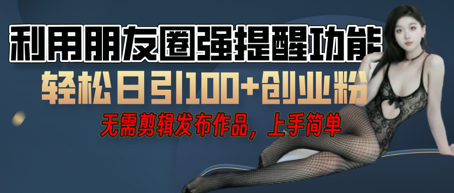 利用微信朋友圈”小红点”功能，引流精准创业粉，无需剪辑视频，发布作品，单人单日引流100+创业粉！-臻优网
