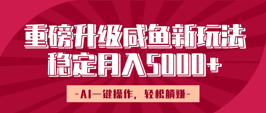 重磅升级咸鱼新玩法，AI一键操作，轻松躺赚，稳定月入5000+-臻优网