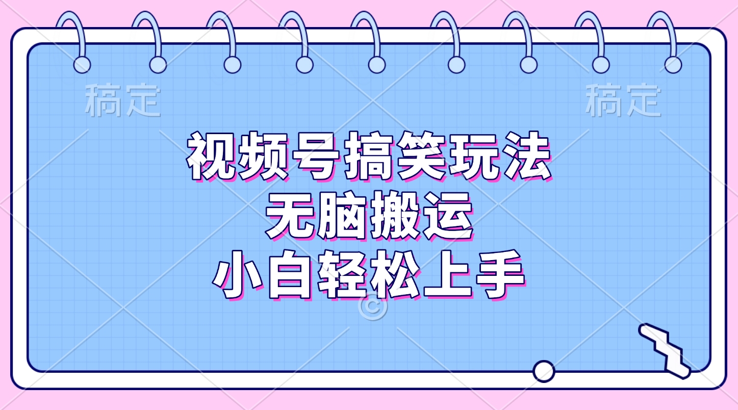 视频号搞笑玩法，无脑搬运，小白轻松上手-臻优网