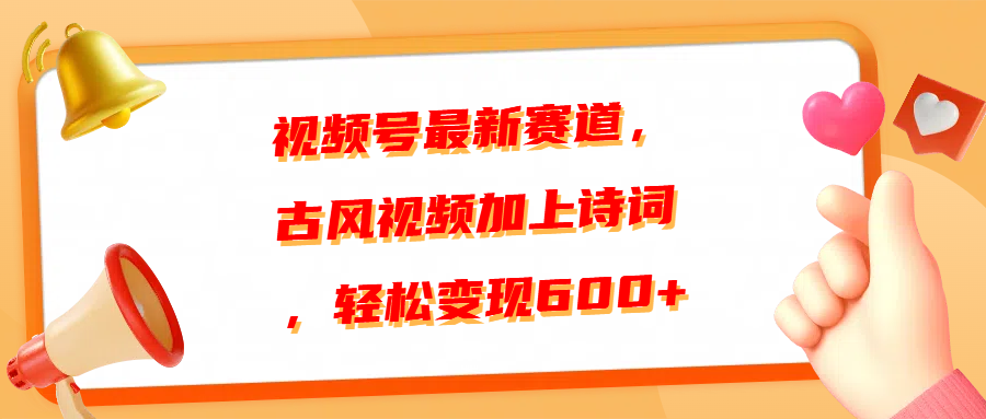 视频号最新赛道，古风视频加上诗词，轻松变现600+-臻优网