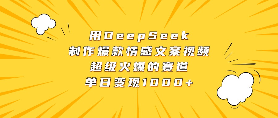 用DeepSeek制作爆款情感文案视频，超级火爆的赛道，单日变现1000+-臻优网