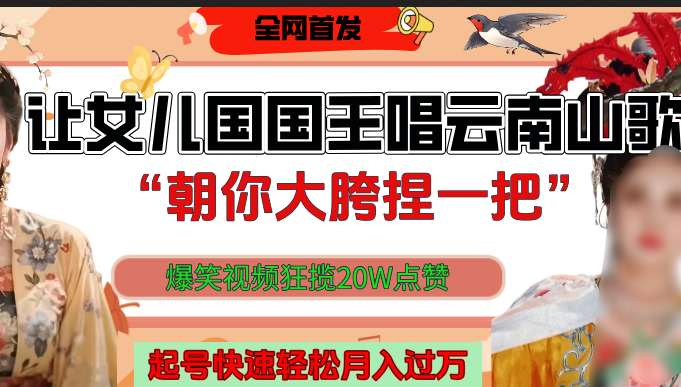 让女儿国国王开口唱云南山歌“朝你大垮捏一把”，爆笑视频狂揽点赞20W，熟练后起号快轻松月入过万！-臻优网
