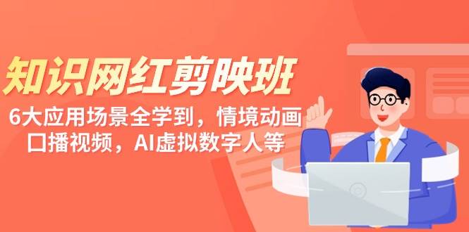 知识 网红剪映班，6大应用 场景全学到，情境动画，囗播视频，AI虚拟数字人-臻优网
