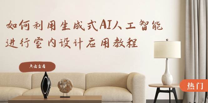 如何利用生成式AI人工智能进行室内设计应用教程（22节课）-臻优网
