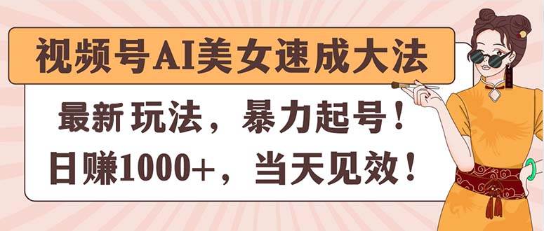 视频号AI美女速成大法，暴力起号，日赚1000+，当天见效-臻优网