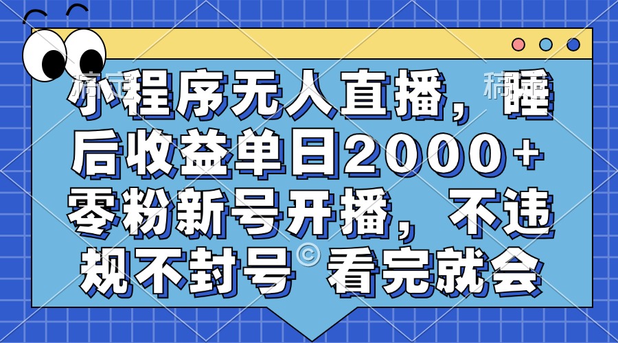 小程序无人直播，睡后收益单日2000+ 零粉新号开播，不违规不封号 看完就会-臻优网