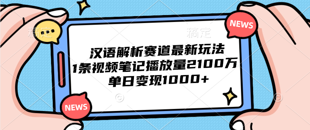 汉语解析赛道最新玩法，1条视频笔记播放量2100万，单日变现1000+-臻优网