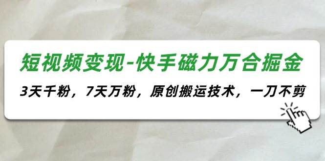 短视频变现-快手磁力万合掘金，3天千粉，7天万粉，原创搬运技术，一刀不剪-臻优网